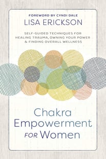 Chakra Empowerment for Women: Self-Guided Techniques for Healing Trauma, Owning Your Power & Finding Overall Wellness
