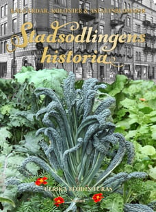Stadsodlingens historia : kålgårdar, kolonier & asfaltsblommor