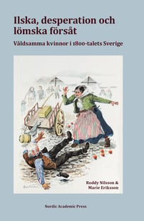 Ilska, desperation och lömska försåt : våldsamma kvinnor i 1800-talets Sverige