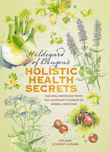 Hildegarde of Bingen's Holistic Health Secrets: Natural Remedies from the Visionary Pioneer of Herbal Medicine