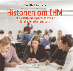 Historien om IHM : från kvällskurs i marknadsföring till etablerad affärsskola