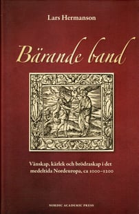 Bärande band : vänskap, kärlek och brödraskap i det medeltida Nordeuropa, ca 1000-1200