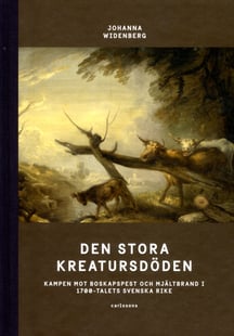 Den stora kreatursdöden : kampen mot boskapspest och mjältbrand i 1700-talets svenska rike