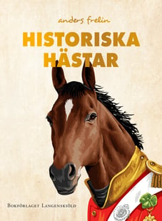 Historiska hästar : hur hästen har påverkat människans värld