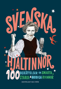 Svenska hjältinnor : 100 berättelser om smarta, starka & modiga kvinnor