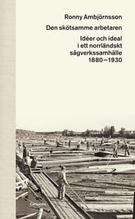 Den skötsamme arbetaren : idéer och ideal i ett norrländskt sågverkssamhälle 1880 - 1930
