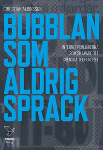 Bubblan som aldrig sprack : internetpionjärerna som skapade det svenska techundret