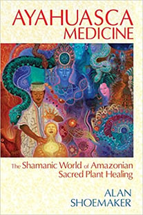 AYAHUASCA MEDICINE: The Shamanic World Of Amazonian Sacred Plant Healing