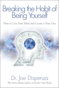Breaking the Habit of Being Yourself - How to Lose Your Mind and Create a N