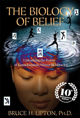 Biology of Belief - Unleashing the Power of Consciousness, Matter & Miracle