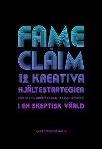 Fame to claim : 12 kreativa hjältestrategier för att få uppmärksamhet och sympati i en skeptisk värld
